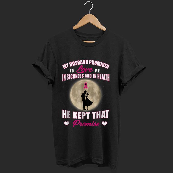 Official My Husband Promised to Love Me in Sickness and in Health He Kept That Promise shirt 1 - Official My Husband Promised to Love Me in Sickness and in Health He Kept That Promise shirt