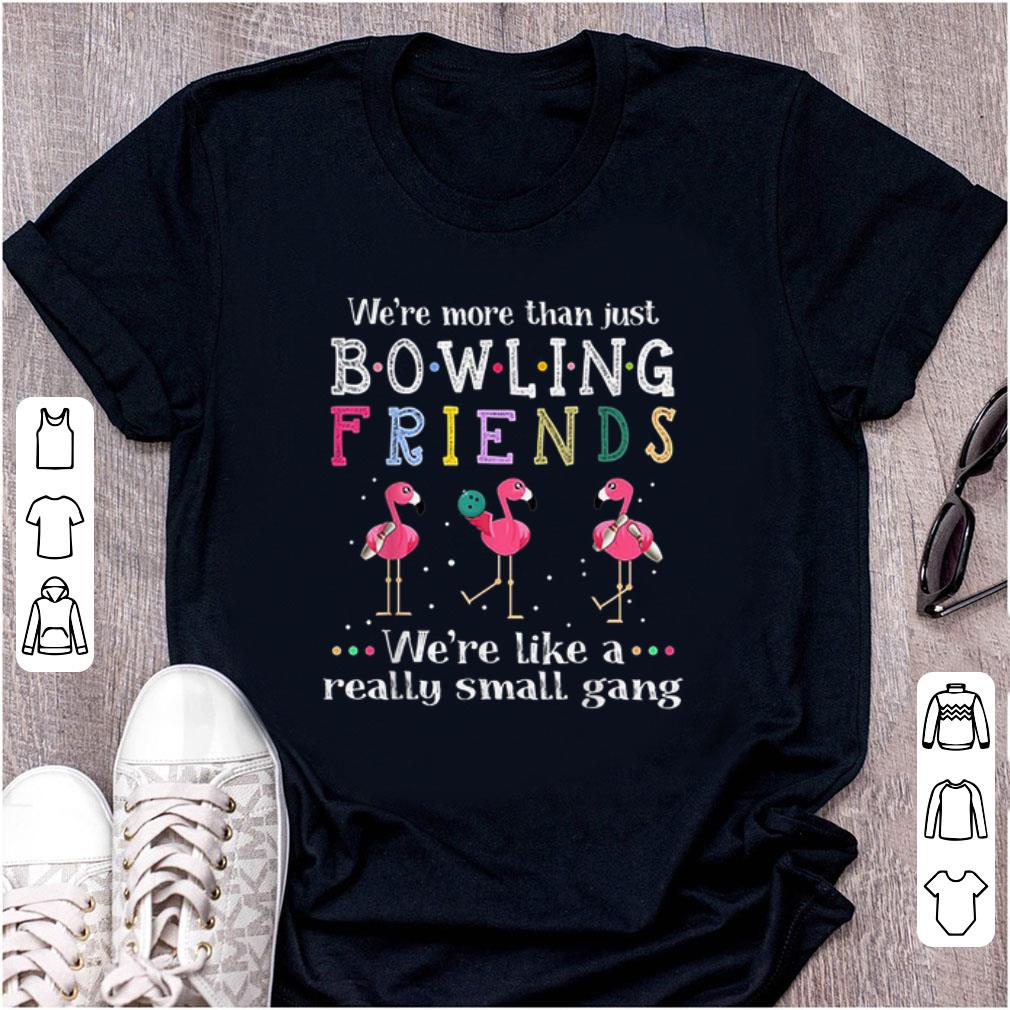 Official We re More Than Just Bowling Friends We re Like A Really Small Gang Flamingo shirt 1 - Official We're More Than Just Bowling Friends We're Like A Really Small Gang Flamingo shirt