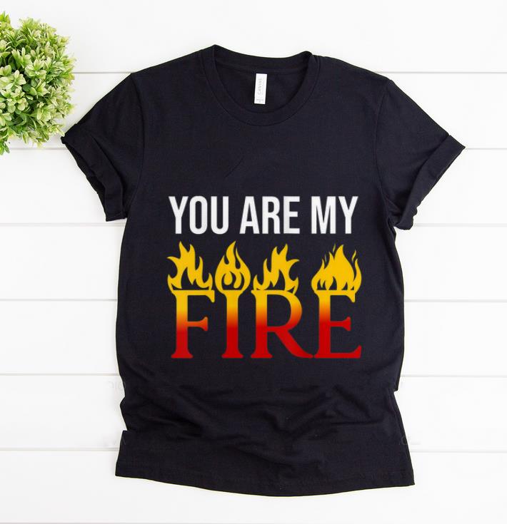 Official You Are My Fire shirt 1 - Official You Are My Fire shirt