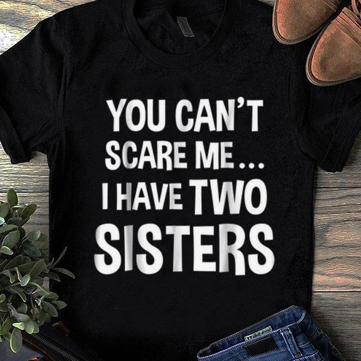 Official You Can t Scare Me I Have Two Sisters shirt 1 - Official You Can't Scare Me I Have Two Sisters shirt