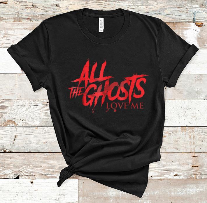 Original All The Ghosts Love Me Halloween shirt 1 - Original All The Ghosts Love Me Halloween shirt
