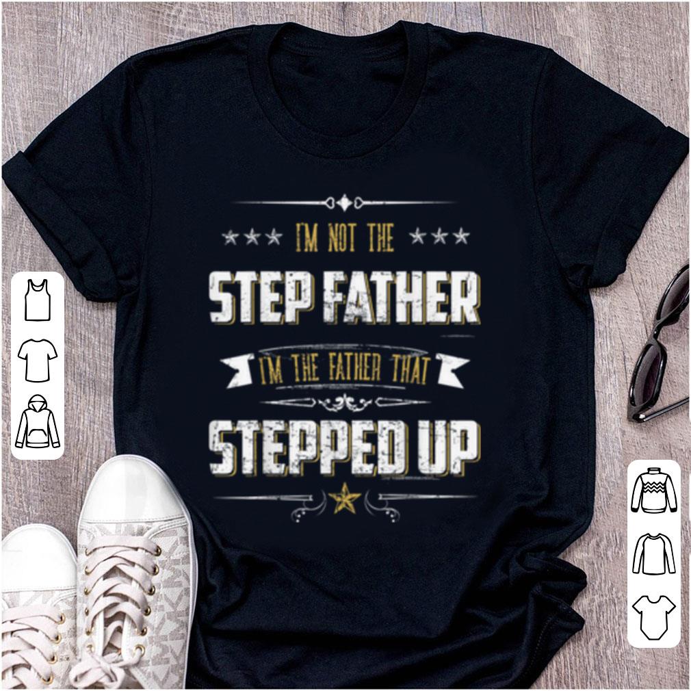 Original I m Not The Step Father I m The Father That Stepped Up shirt 1 - Original I'm Not The Step Father I'm The Father That Stepped Up shirt