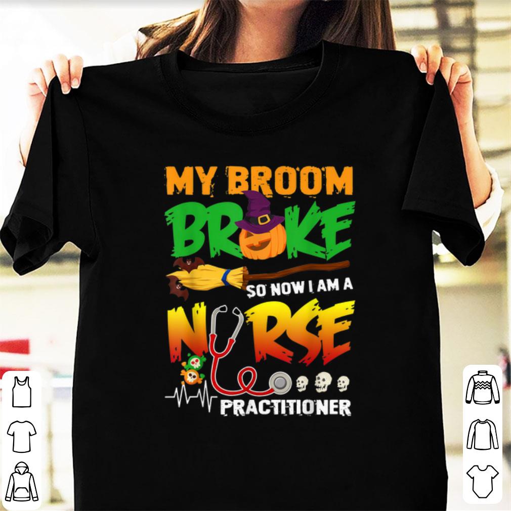 Original My Broom Broke So Now I Am A Nurse Practitioner Halloween shirt 1 - Original My Broom Broke So Now I Am A Nurse Practitioner Halloween shirt
