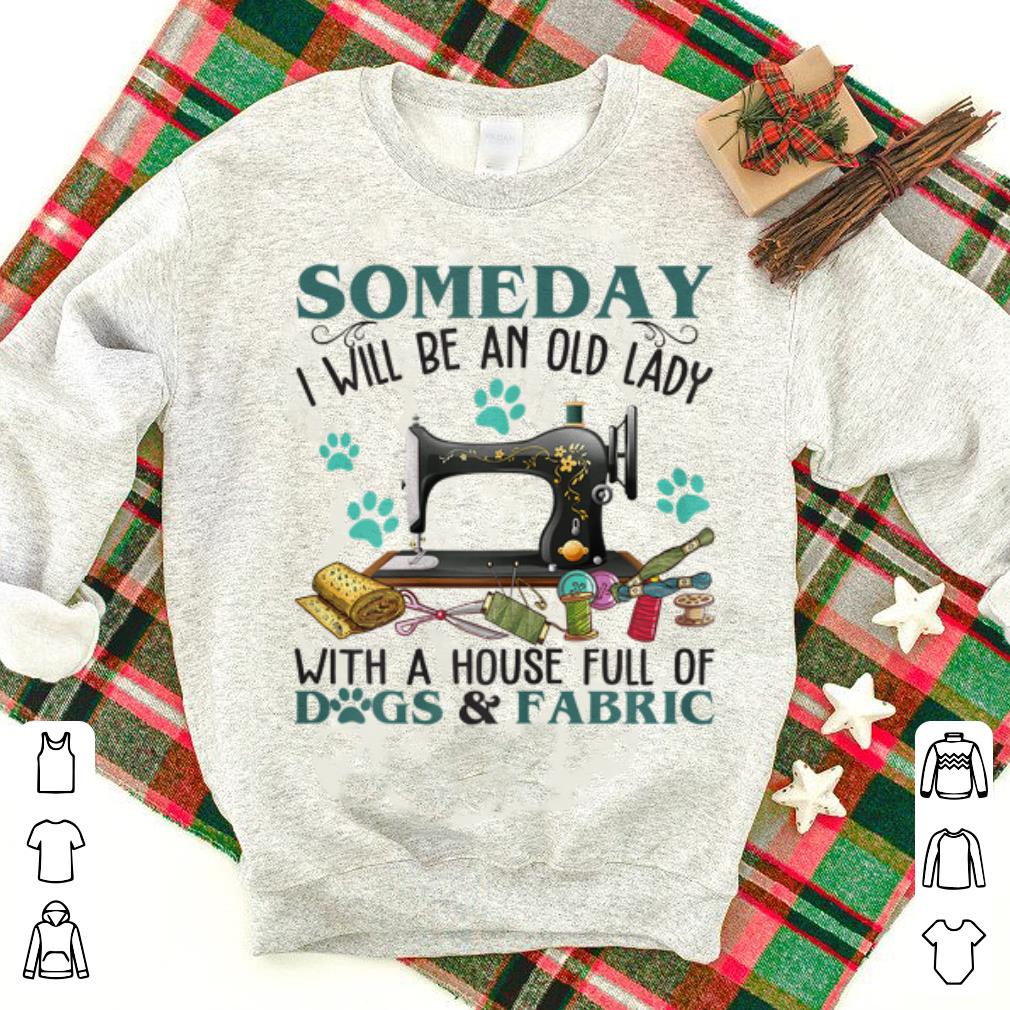 Original Someday I Will Be An Old Lady With A House Full Of Dog And Fabric shirt 1 - Original Someday I Will Be An Old Lady With A House Full Of Dog And Fabric shirt