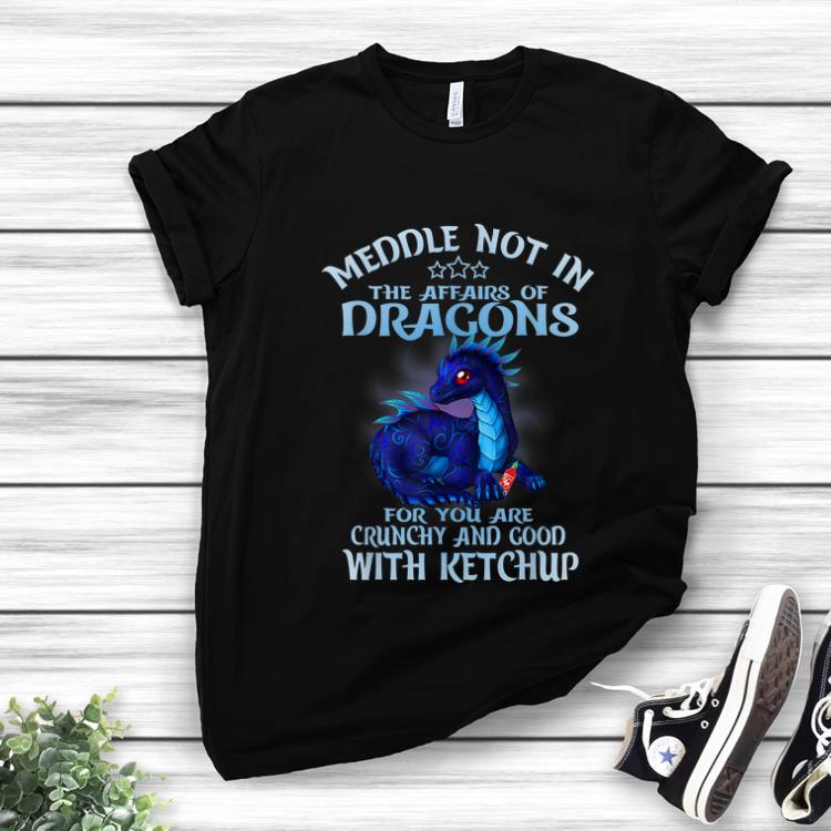 Premium Meddle Not In The Affairs Of Dragons Ketchup shirt 1 - Premium Meddle Not In The Affairs Of Dragons Ketchup shirt