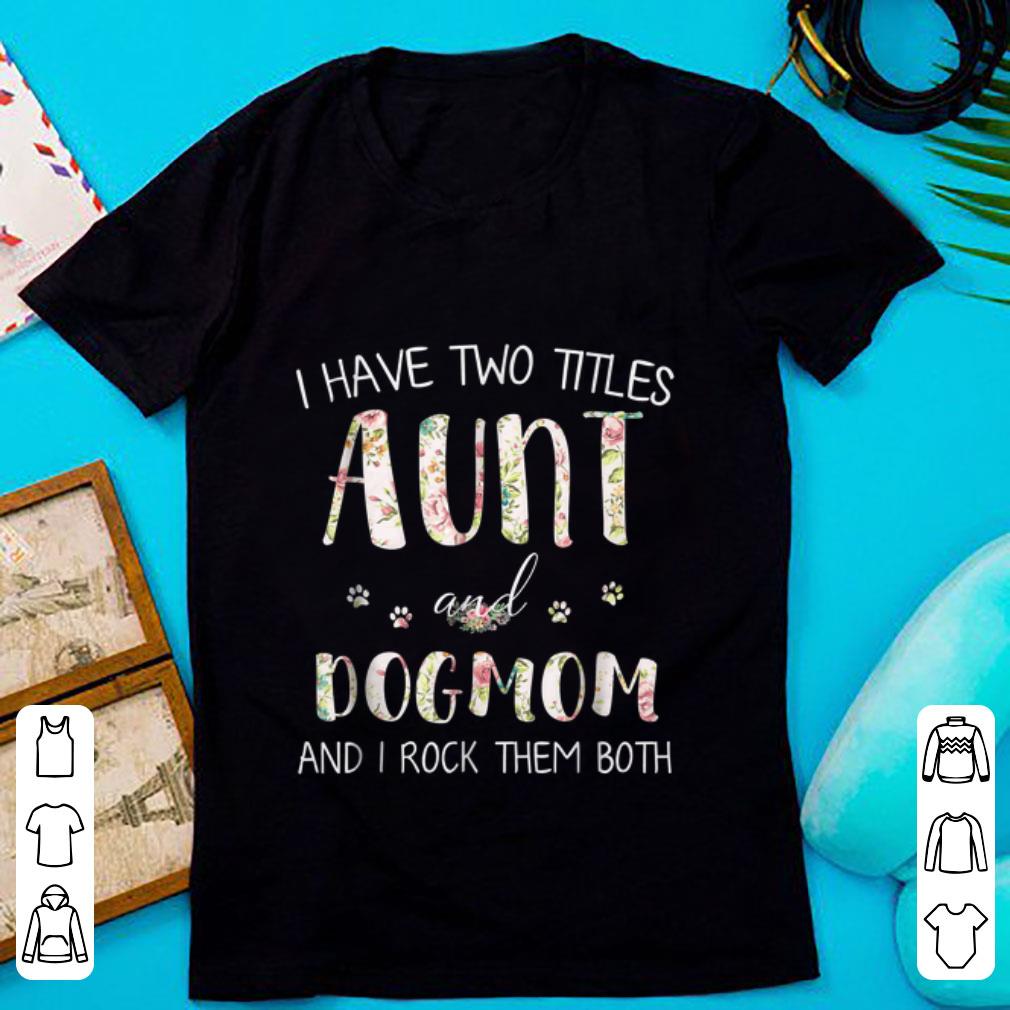 Pretty I Have Two Titles Aunt And Dog Mom And I Rock them Both Floral shirt 1 - Pretty I Have Two Titles Aunt And Dog Mom And I Rock them Both Floral shirt