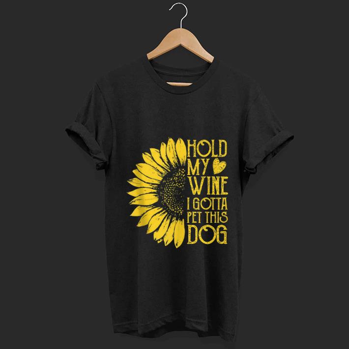 Pretty Sunflower Hold My Wine I Gotta Pet This Dog shirt 1 - Pretty Sunflower Hold My Wine I Gotta Pet This Dog shirt