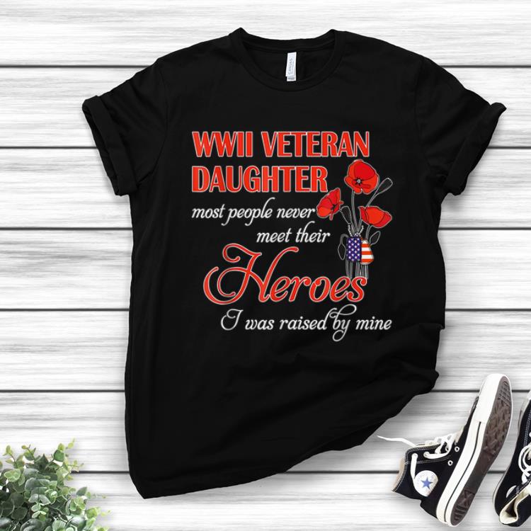 Pretty WWII Veteran Daughter Most People Never Meet Their Heroes shirt 1 - Pretty WWII Veteran Daughter Most People Never Meet Their Heroes shirt