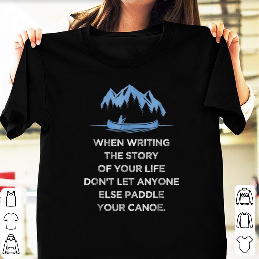 Pretty When Writing the Story Of your Life Don t Let Anyone Else Paddle Your Canoe shirt 1 - Pretty When Writing the Story Of your Life Don't Let Anyone Else Paddle Your Canoe shirt