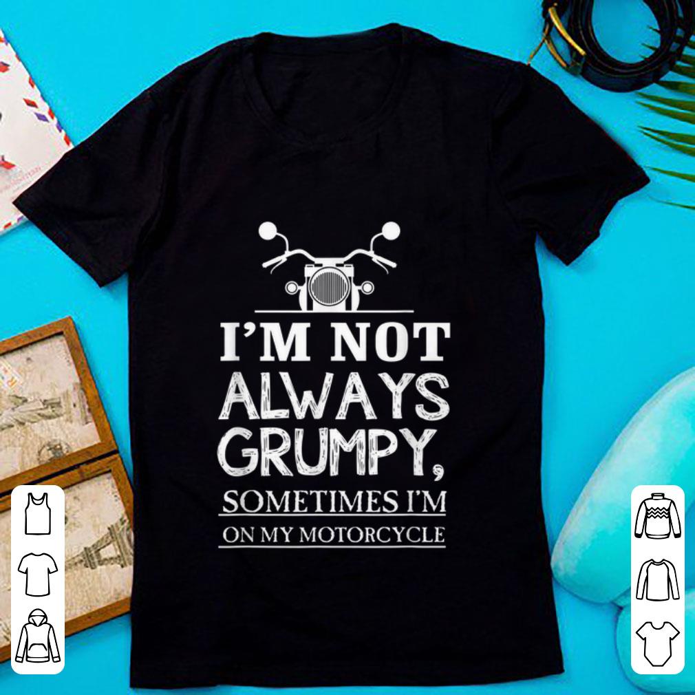 Top I m Not Always Grumpy Sometimes I m On My Motorcycle shirt 1 - Top I'm Not Always Grumpy, Sometimes I'm On My Motorcycle shirt