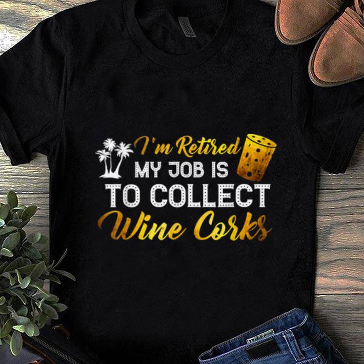 Top I m Retired My Job Is To Collect Wine Corks shirt 1 - Top I'm Retired My Job Is To Collect Wine Corks shirt