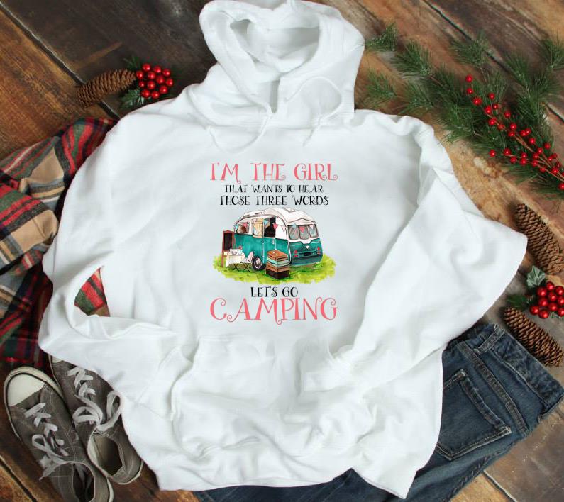 Top I m The Girl That Wants To Hear Three Words Let s Go Camping shirt 1 - Top I'm The Girl That Wants To Hear Three Words Let's Go Camping shirt