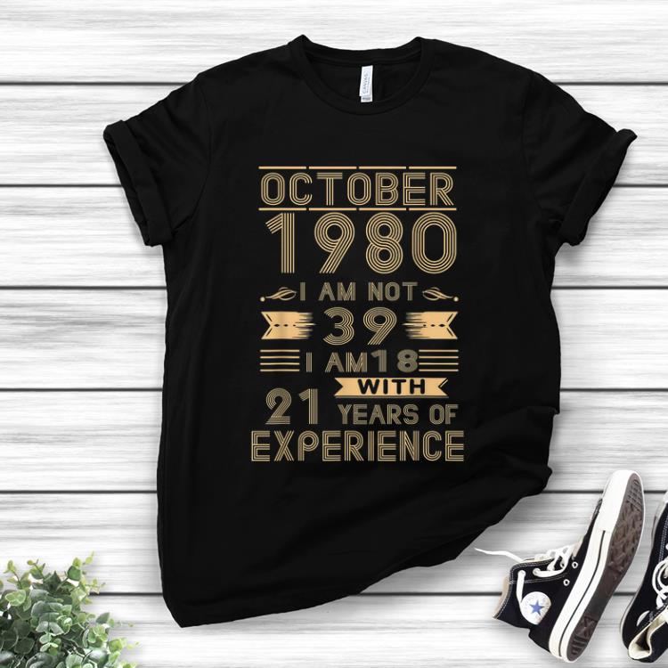 Top October 1980 I Am Not 39 I Am 18 With 21 Years Of Experience shirt 1 - Top October 1980 I Am Not 39 I Am 18 With 21 Years Of Experience shirt