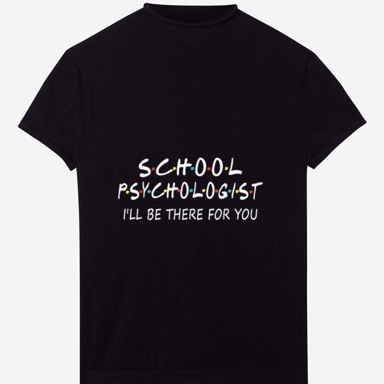 Top School Psychologist I Will Be There For You shirt 1 - Top School Psychologist I Will Be There For You shirt