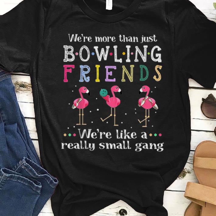 Top We re More Than Just Bowling Friends We re Like A Really Small Gang Flamingo shirt 1 - Top We're More Than Just Bowling Friends We're Like A Really Small Gang Flamingo shirt