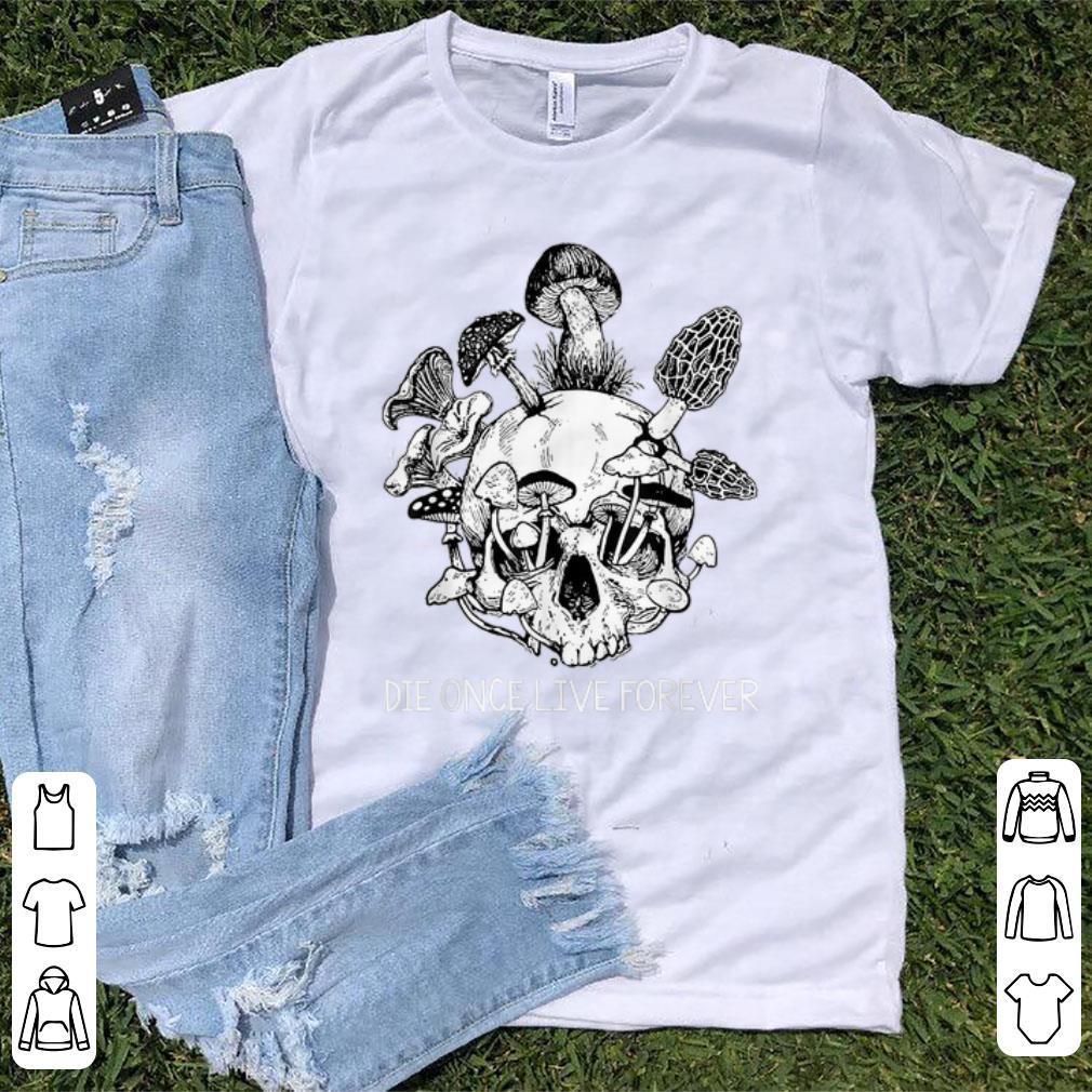 Awesome Die Once Live Forever Mushroom Skull shirt 1 - Awesome Die Once Live Forever Mushroom Skull shirt