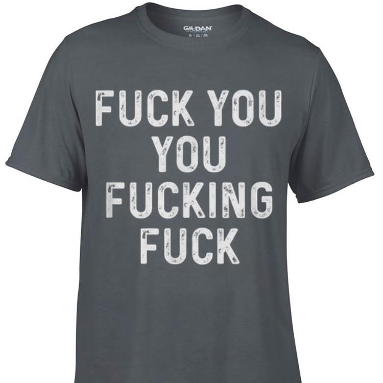 Awesome Fuck You You Fucking Fuck shirt 1 - Awesome Fuck You You Fucking Fuck shirt