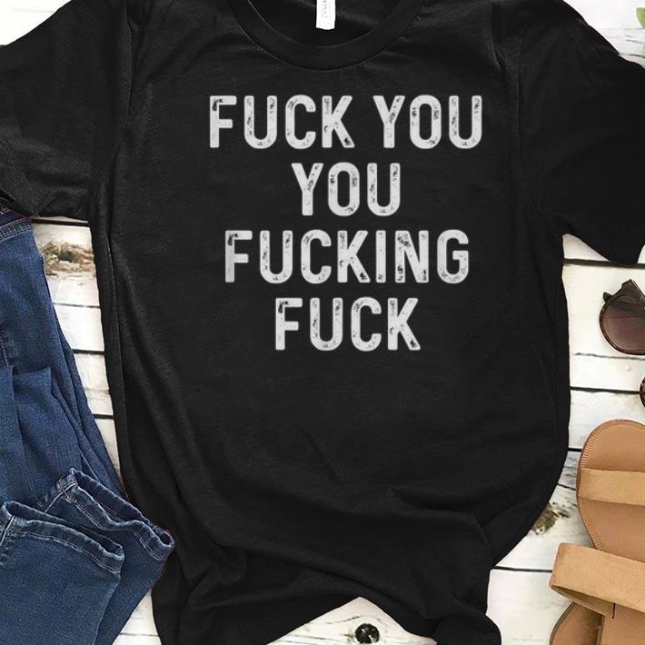 Awesome Fuck You You Fucking Fuck shirts 1 - Awesome Fuck You You Fucking Fuck shirts