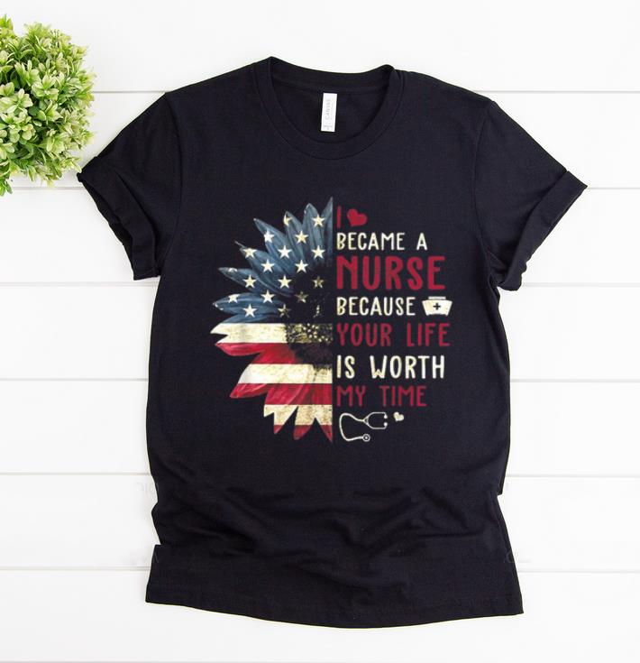 Awesome I Became A Nurse Because Your Life Is Worth My Time shirt 1 - Awesome I Became A Nurse Because Your Life Is Worth My Time shirt