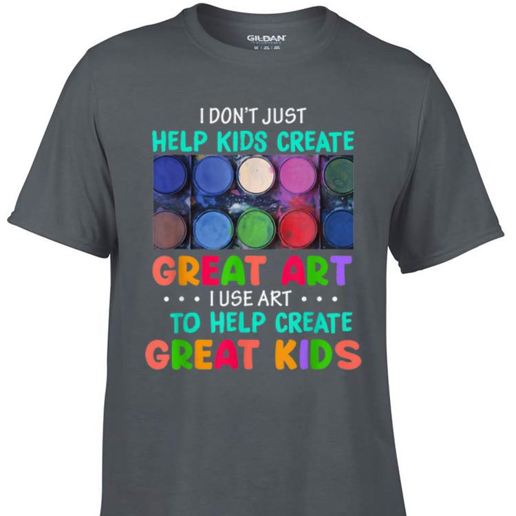 Awesome I Don t Just Help Kids Create Great Art I Use Art To Help Create Great Kids shirt 1 - Awesome I Don't Just Help Kids Create Great Art I Use Art To Help Create Great Kids shirt