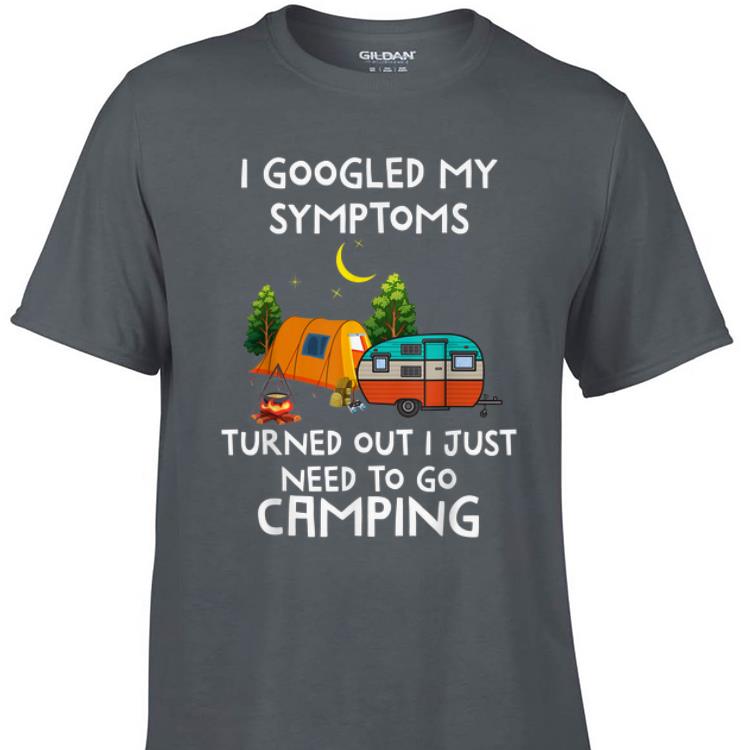 Awesome I Googled My Symptoms Turned Out I Need To Go Camping shirt 1 - Awesome I Googled My Symptoms Turned Out I Need To Go Camping shirt