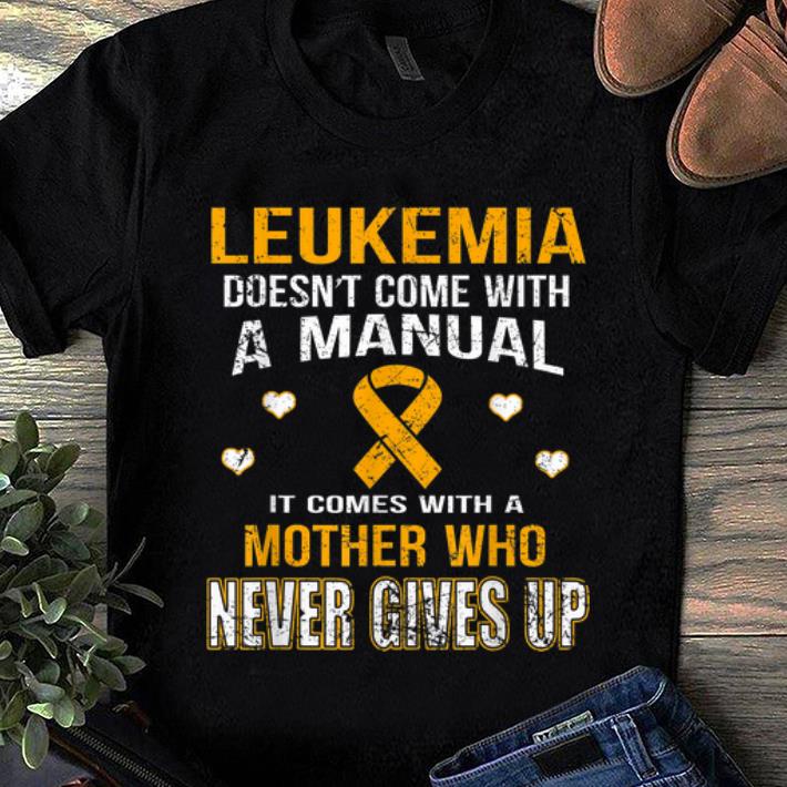 Awesome Leukemia Doesn t Come With A Manual It Comes With A Mother Who Never Gives Up shirt 1 - Awesome Leukemia Doesn't Come With A Manual It Comes With A Mother Who Never Gives Up shirt