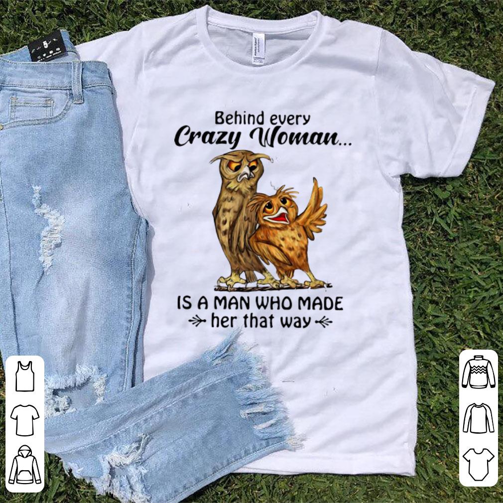 Awesome Owl Behind Every Crazy Woman Is A Man Who Made Her That Way shirt 1 - Awesome Owl Behind Every Crazy Woman Is A Man Who Made Her That Way shirt