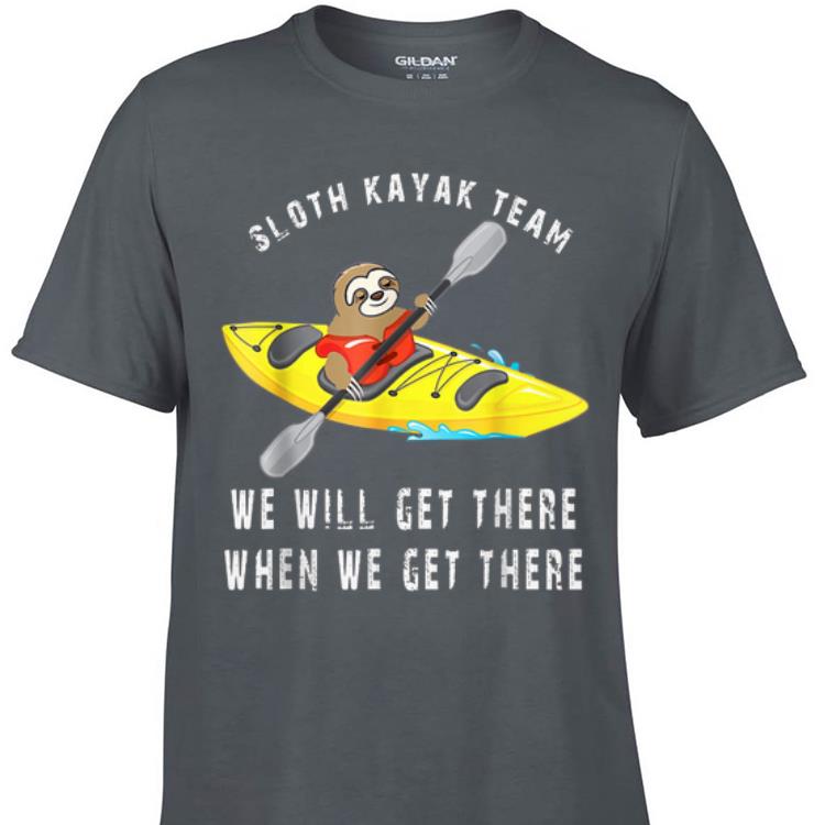 Awesome Sloth kayak team we will get there when we get there shirt 1 - Awesome Sloth kayak team we will get there when we get there shirt