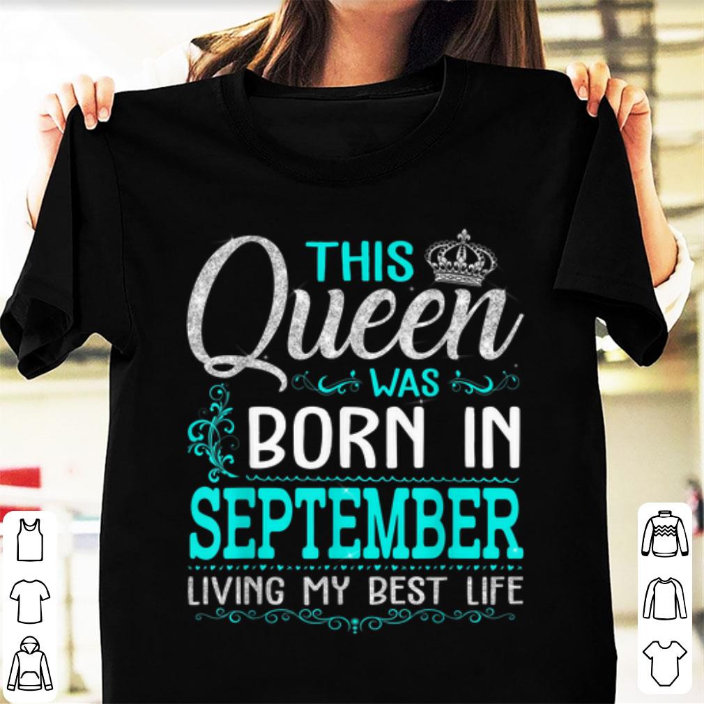 Awesome This Queen Was Born In September Living My Best Life shirt 1 - Awesome This Queen Was Born In September Living My Best Life shirt