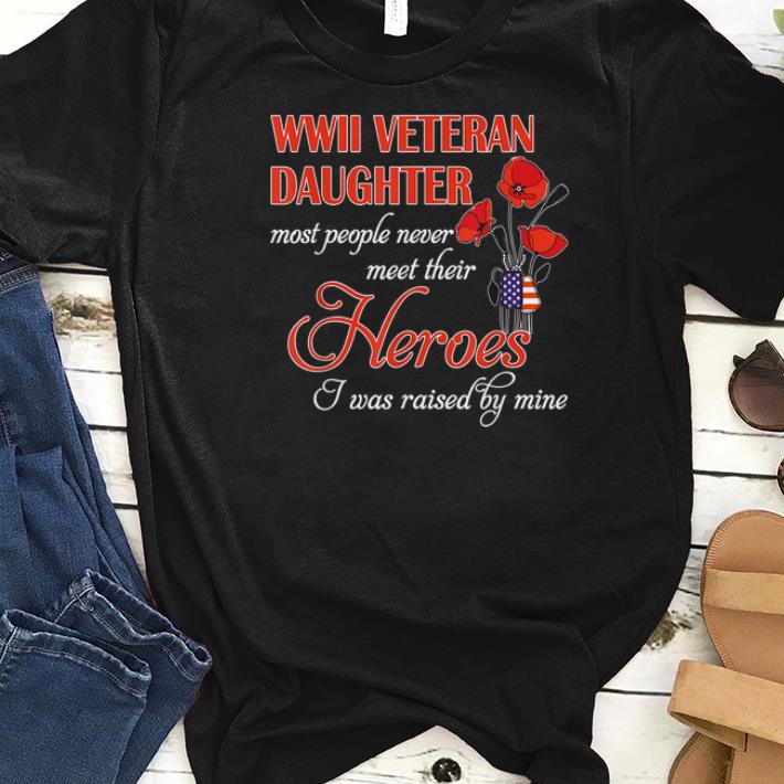 Awesome WWII veteran daughter most people never meet their Heroes i was raised by mine shirts 1 - Awesome WWII veteran daughter most people never meet their Heroes i was raised by mine shirts