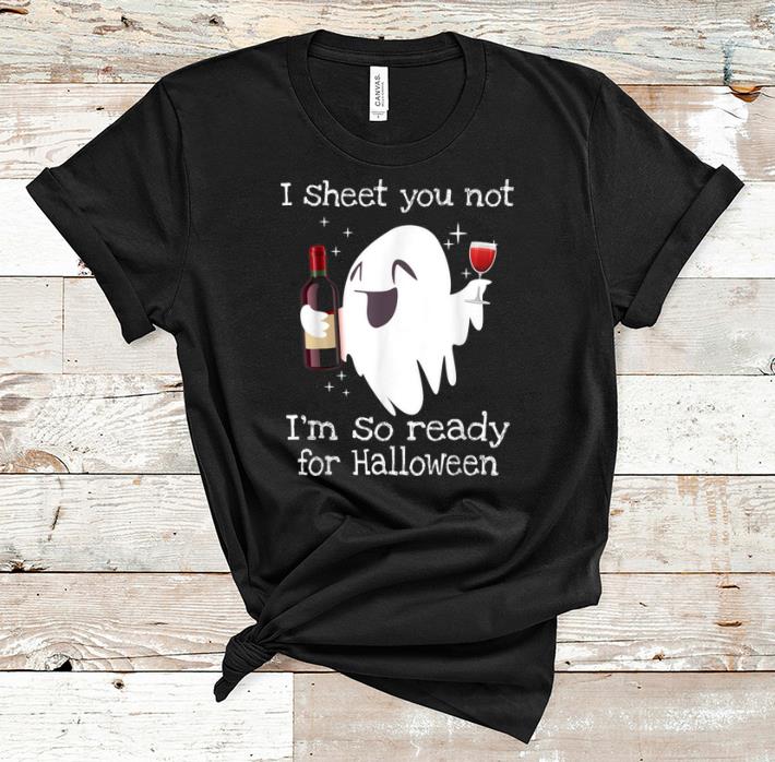 Funny I Sheet You Not I m So Ready For Halloween Boo Drinking Wine shirt 1 - Funny I Sheet You Not I'm So Ready For Halloween Boo Drinking Wine shirt