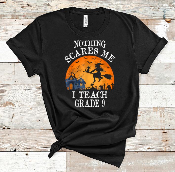 Funny Nothing Scares Me I Teach Grade 9 Teacher Halloween Gift shirt 1 - Funny Nothing Scares Me I Teach Grade 9 Teacher Halloween Gift shirt