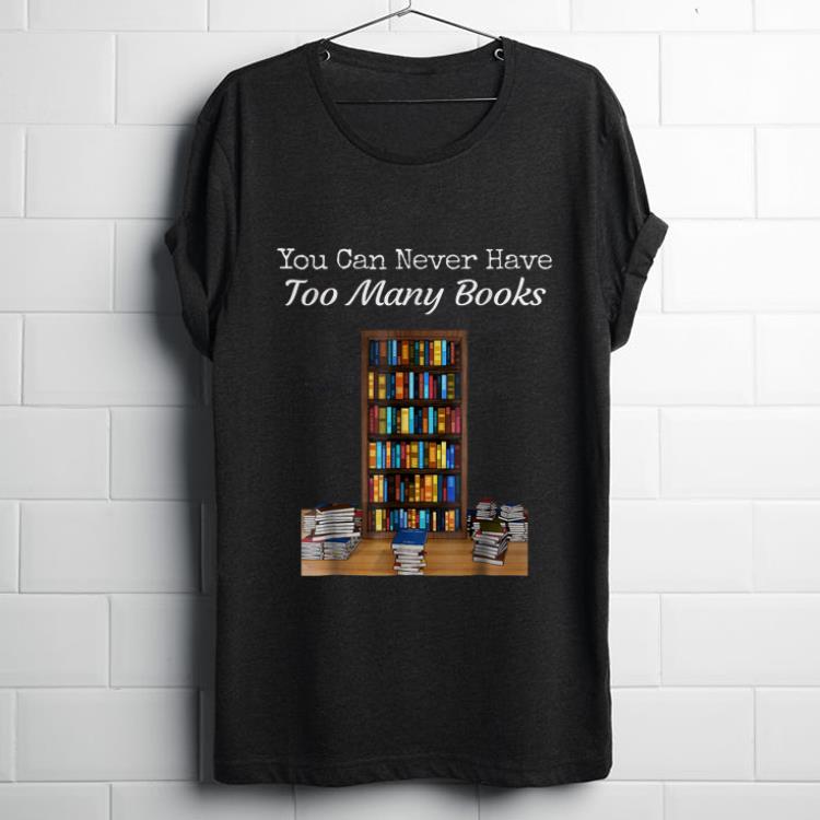 Funny You Can Never Have Too Many Books shirt 1 - Funny You Can Never Have Too Many Books shirt