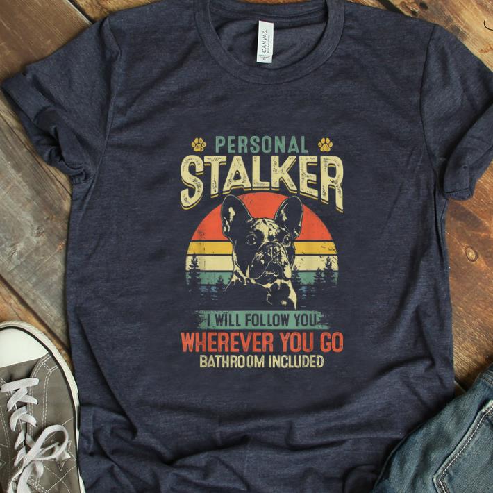 Hot French Bulldog Personal Stalker I Will Follow You Vintage shirt 1 - Hot French Bulldog Personal Stalker I Will Follow You Vintage shirt