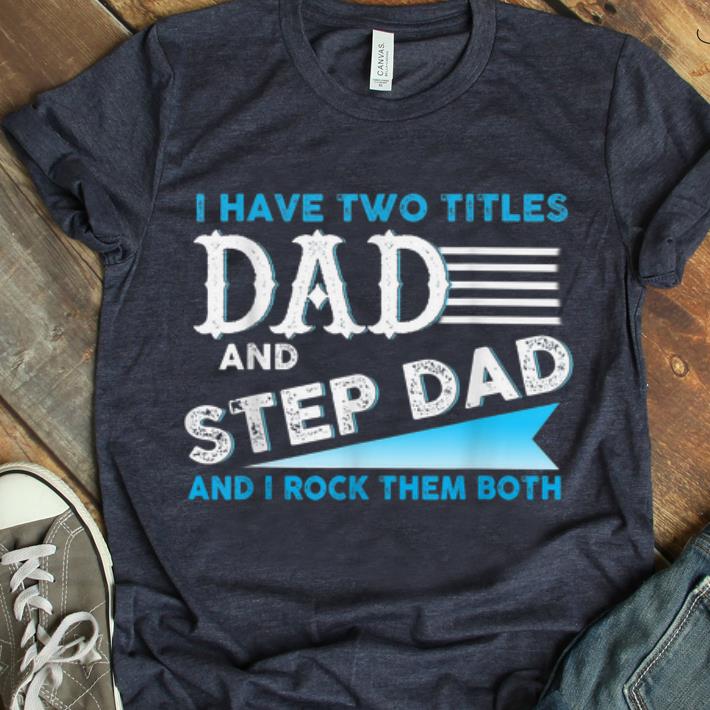 Hot I Have Two Titles Dad And Step Dad I Rock Them Both shirt 1 - Hot I Have Two Titles Dad And Step Dad I Rock Them Both shirt