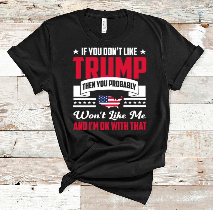 Hot If You Don t Like Trump Then You Probably Won t Like Me shirt 1 - Hot If You Don't Like Trump Then You Probably Won't Like Me shirt