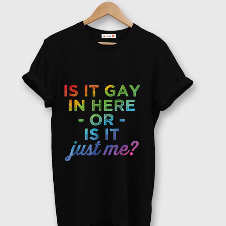 Hot Is It Gay In Here Or Is It Just Me shirt 1 - Hot Is It Gay In Here Or Is It Just Me shirt