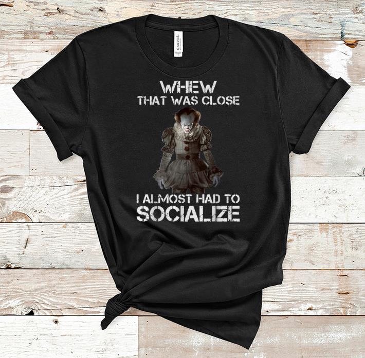 Hot Pennywise Whew That Was Close I Almost Had To Socialize shirt 1 - Hot Pennywise Whew That Was Close I Almost Had To Socialize shirt