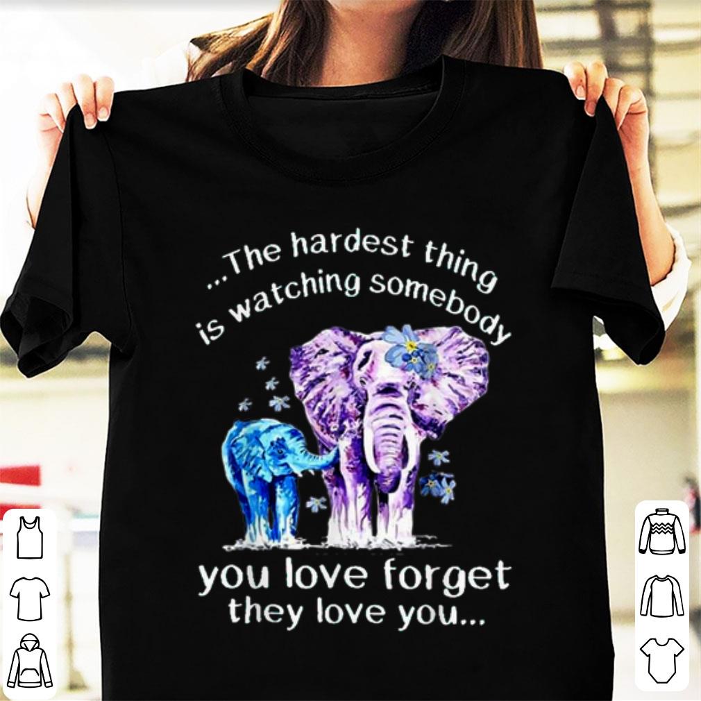 Hot The Hardest Thing Is Watching Somebody You Love Forget They Love You Elephant shirt 1 - Hot The Hardest Thing Is Watching Somebody You Love Forget They Love You Elephant shirt