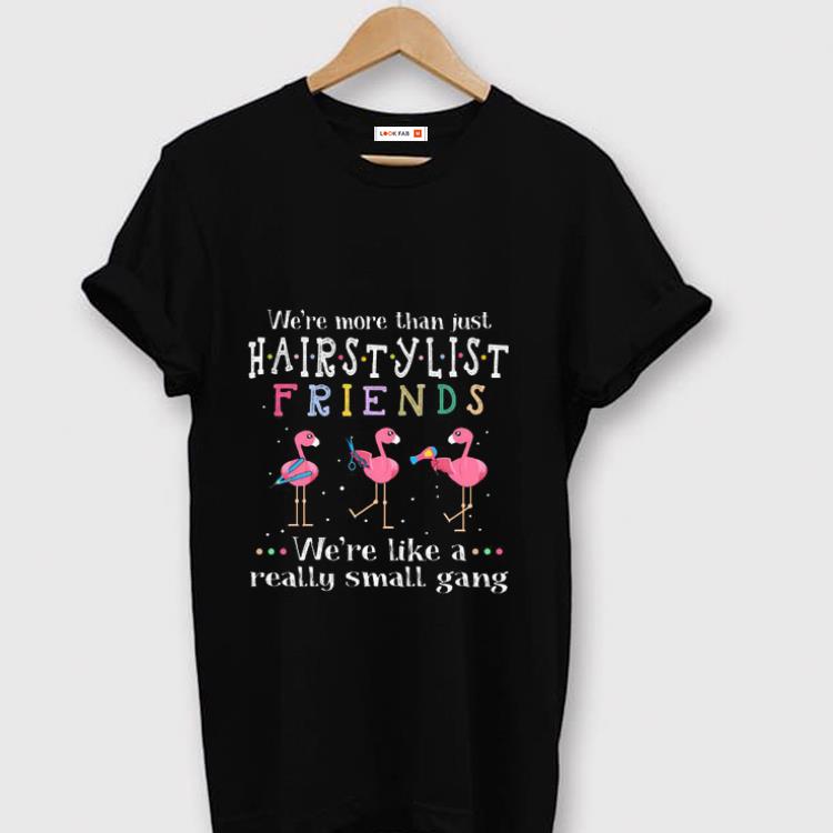 Hot We re More Than Just Hair Stylist Friends We re Like A Really Small Gang Flamingos shirt 1 - Hot We're More Than Just Hair Stylist Friends We're Like A Really Small Gang Flamingos shirt