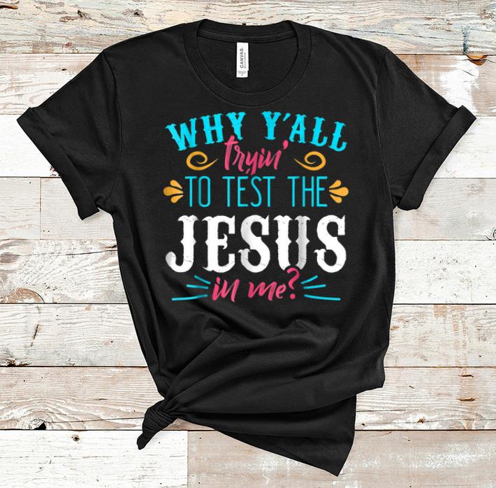 Hot Why Y all Trying to Test the Jesus in Me shirt 1 - Hot Why Y'all Trying to Test the Jesus in Me shirt