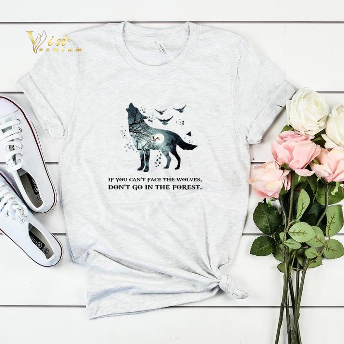 If you can't face the wolves don't go in the forest shirt sweater If you can t face the wolves don t go in the forest shirt sweater 4 - If you can't face the wolves don't go in the forest shirt sweater