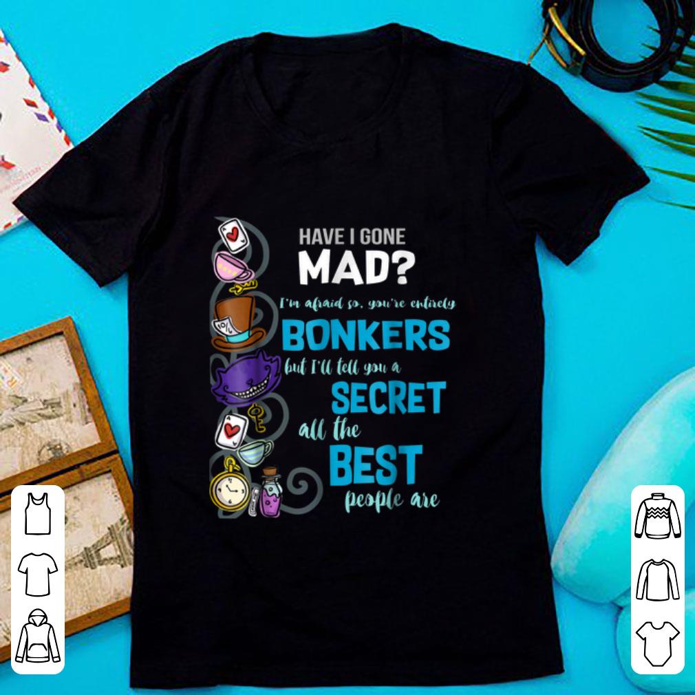 Nice Alice Have I Gone Mad as Hatter Wonderland Quote shirt 1 - Nice Alice Have I Gone Mad as Hatter Wonderland Quote shirt