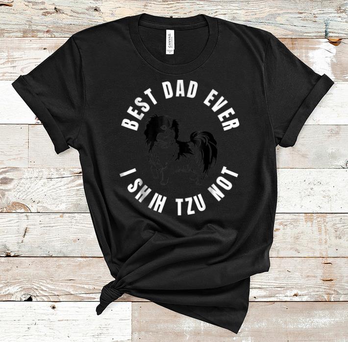 Nice Best Dad Ever I Shih Tzu Not shirt 1 - Nice Best Dad Ever I Shih Tzu Not shirt