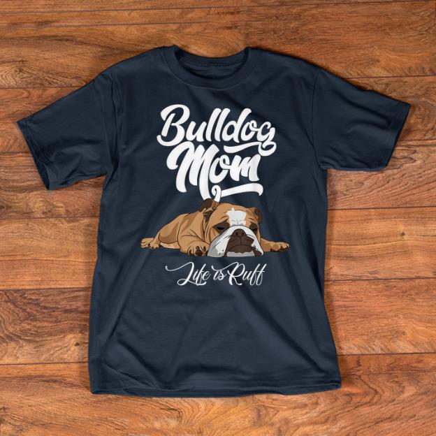 Nice Bulldog Mom Life Is Ruff shirts 1 - Nice Bulldog Mom Life Is Ruff shirts