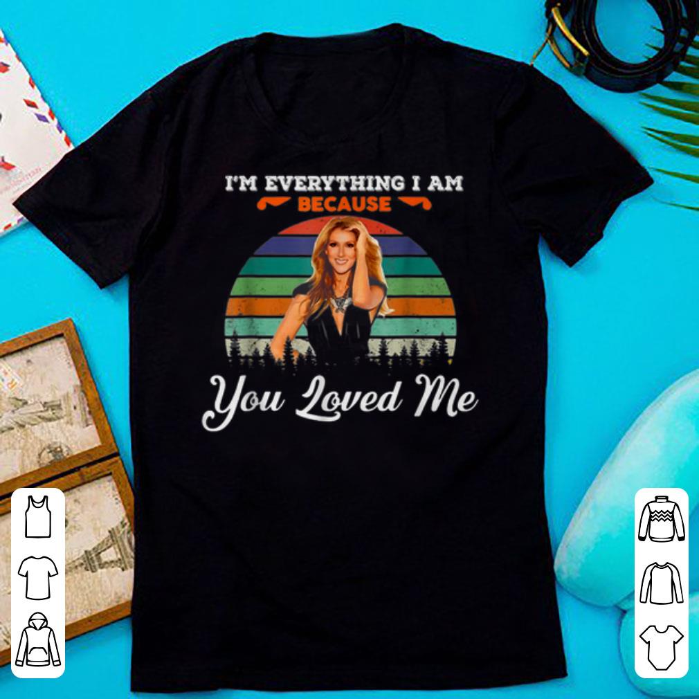 Nice Celine Dion I m Everything I Am Because You Loved Me shirts 1 - Nice Celine Dion - I'm Everything I Am Because You Loved Me shirts