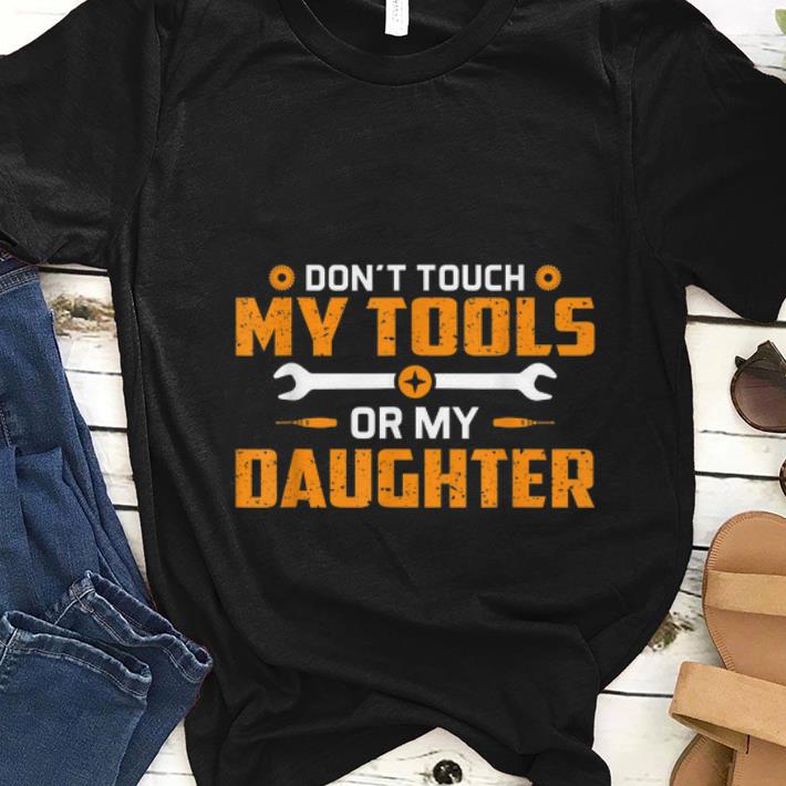 Nice Don t Touch My Tools Or My Daughter shirt 1 - Nice Don't Touch My Tools Or My Daughter shirt