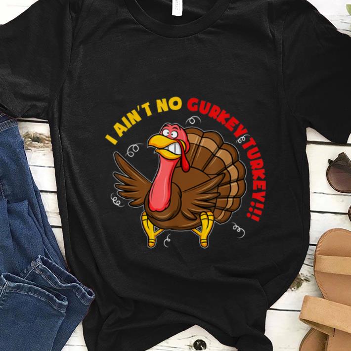 Nice I Ain t No Gurkey Turkey Hyperactive Family shirt 1 - Nice I Ain't No Gurkey Turkey Hyperactive Family shirt
