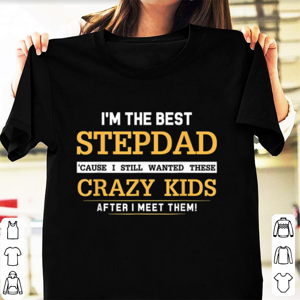 Nice I Am The Best Stepdad Cause I Still Wanted These Crazy Kids shirt 1 - Nice I Am The Best Stepdad Cause I Still Wanted These Crazy Kids shirt
