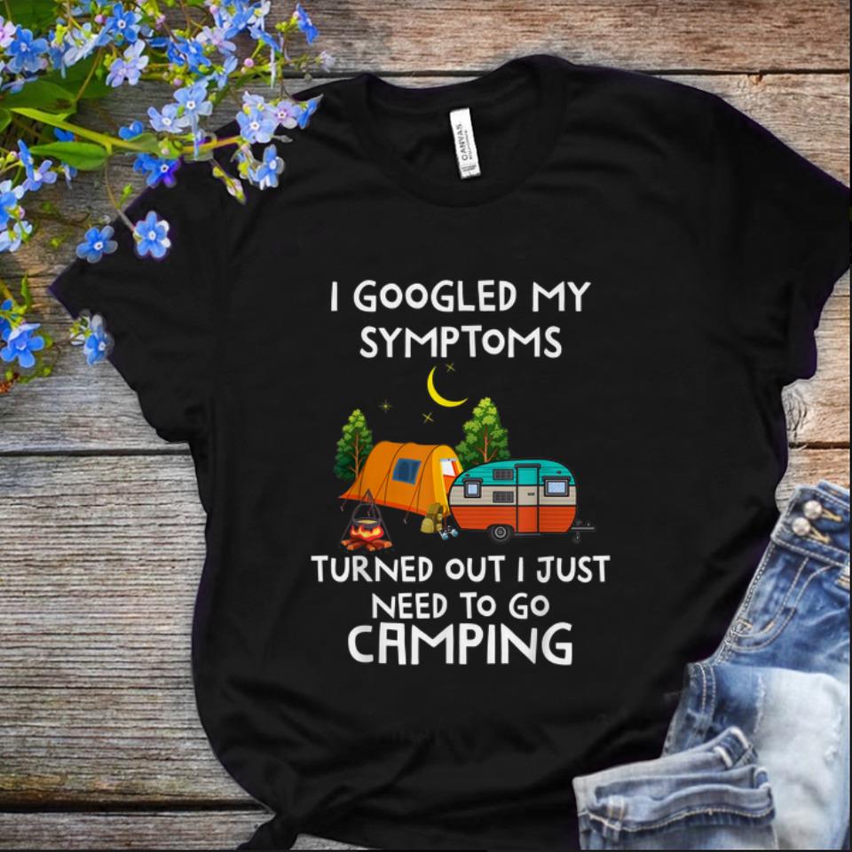 Nice I Googled My Symptoms Turned Out I Need To Go Camping shirt 1 - Nice I Googled My Symptoms Turned Out I Need To Go Camping shirt